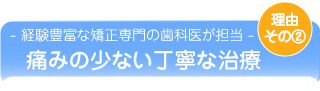 理由その２『経験豊富な専門医が担当します』痛みの少ない丁寧な治療