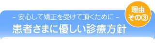 理由その３『心から安心をして矯正治療を受けて頂くために』明確で分かりやすい診療方針